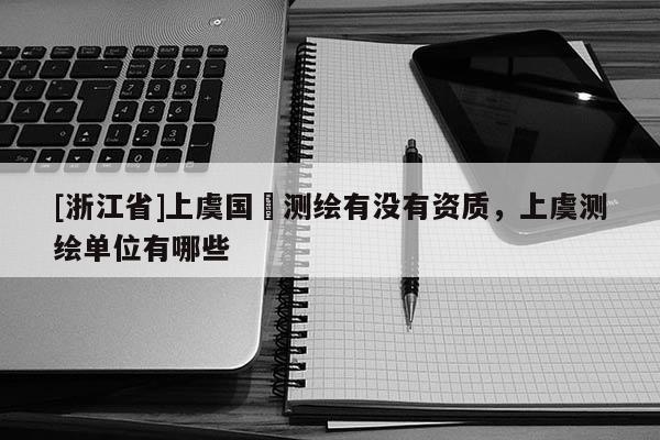 [浙江省]上虞國(guó)璟測(cè)繪有沒(méi)有資質(zhì)，上虞測(cè)繪單位有哪些