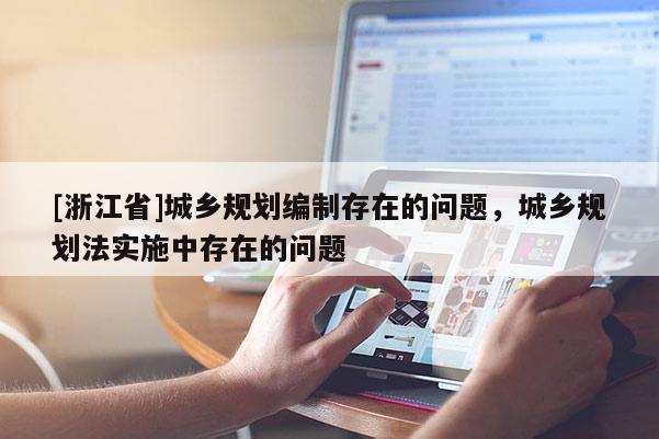 [浙江省]城鄉(xiāng)規(guī)劃編制存在的問題，城鄉(xiāng)規(guī)劃法實(shí)施中存在的問題