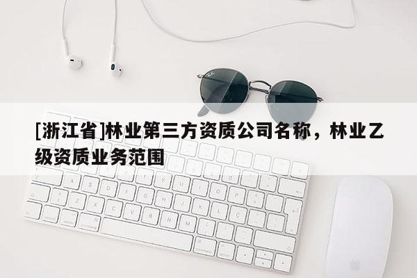 [浙江省]林業(yè)第三方資質(zhì)公司名稱，林業(yè)乙級資質(zhì)業(yè)務(wù)范圍