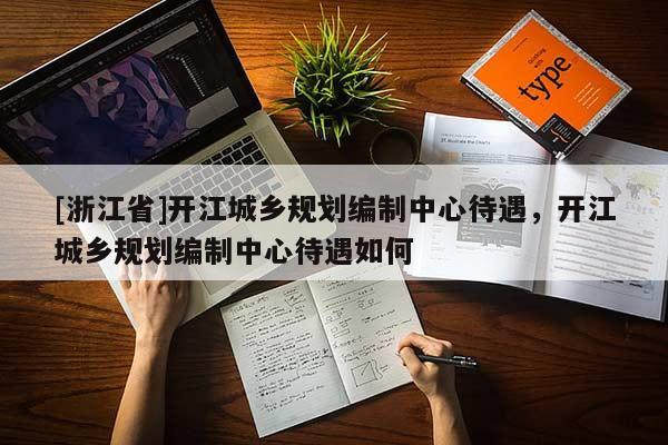 [浙江省]開江城鄉(xiāng)規(guī)劃編制中心待遇，開江城鄉(xiāng)規(guī)劃編制中心待遇如何
