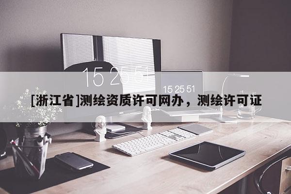 [浙江省]測繪資質(zhì)許可網(wǎng)辦，測繪許可證