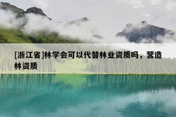 [浙江省]林學會可以代替林業(yè)資質(zhì)嗎，營造林資質(zhì)