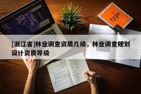 [浙江省]林業(yè)調(diào)查資質(zhì)幾級，林業(yè)調(diào)查規(guī)劃設(shè)計資質(zhì)等級