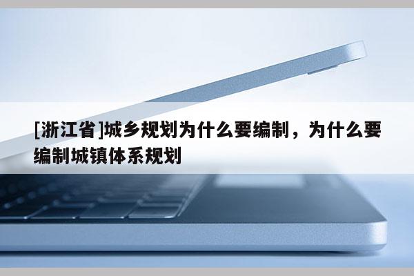 [浙江省]城鄉(xiāng)規(guī)劃為什么要編制，為什么要編制城鎮(zhèn)體系規(guī)劃
