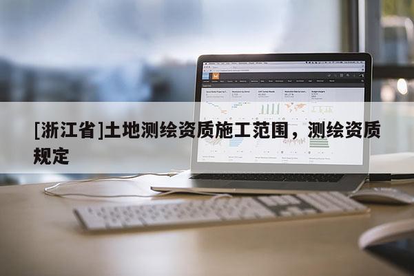 [浙江省]土地測繪資質(zhì)施工范圍，測繪資質(zhì)規(guī)定