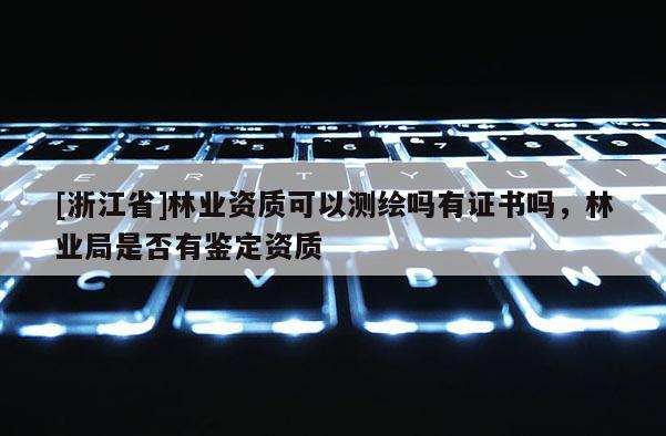 [浙江省]林業(yè)資質(zhì)可以測繪嗎有證書嗎，林業(yè)局是否有鑒定資質(zhì)