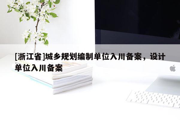 [浙江省]城鄉(xiāng)規(guī)劃編制單位入川備案，設(shè)計單位入川備案