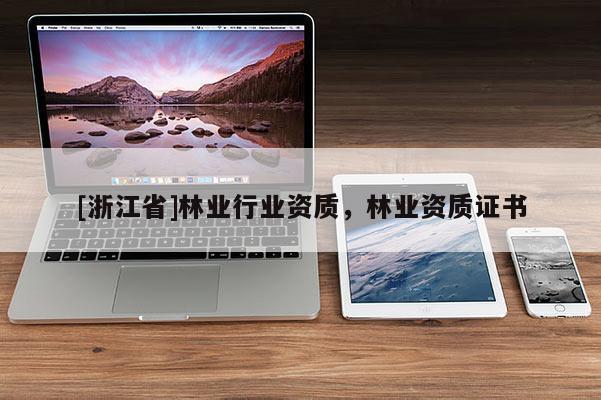 [浙江省]林業(yè)行業(yè)資質(zhì)，林業(yè)資質(zhì)證書