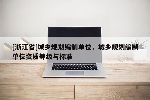 [浙江省]城鄉(xiāng)規(guī)劃編制單位，城鄉(xiāng)規(guī)劃編制單位資質(zhì)等級與標準