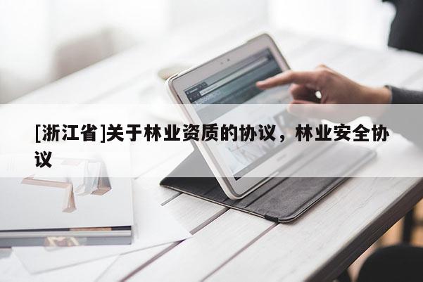 [浙江省]關(guān)于林業(yè)資質(zhì)的協(xié)議，林業(yè)安全協(xié)議
