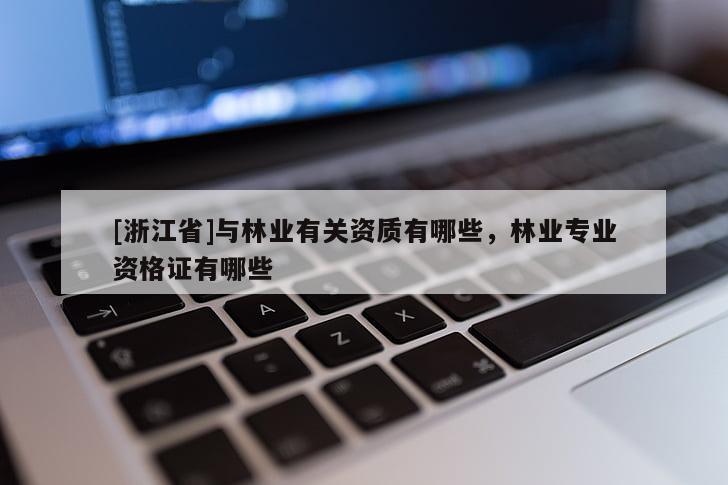 [浙江省]與林業(yè)有關(guān)資質(zhì)有哪些，林業(yè)專業(yè)資格證有哪些