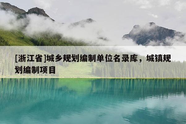 [浙江省]城鄉(xiāng)規(guī)劃編制單位名錄庫，城鎮(zhèn)規(guī)劃編制項目