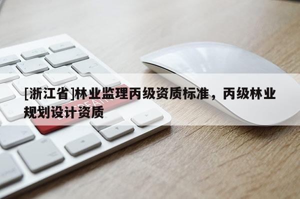 [浙江省]林業(yè)監(jiān)理丙級資質(zhì)標(biāo)準(zhǔn)，丙級林業(yè)規(guī)劃設(shè)計資質(zhì)