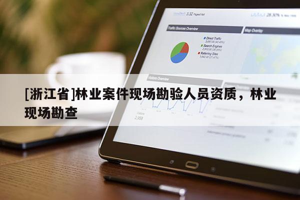 [浙江省]林業(yè)案件現(xiàn)場(chǎng)勘驗(yàn)人員資質(zhì)，林業(yè)現(xiàn)場(chǎng)勘查