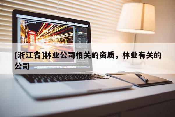 [浙江省]林業(yè)公司相關(guān)的資質(zhì)，林業(yè)有關(guān)的公司