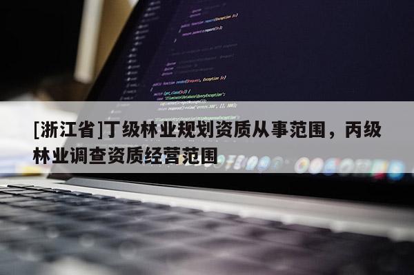 [浙江省]丁級(jí)林業(yè)規(guī)劃資質(zhì)從事范圍，丙級(jí)林業(yè)調(diào)查資質(zhì)經(jīng)營(yíng)范圍