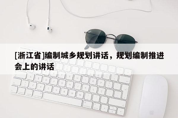 [浙江省]編制城鄉(xiāng)規(guī)劃講話，規(guī)劃編制推進(jìn)會(huì)上的講話