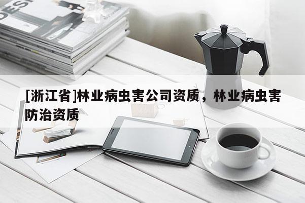[浙江省]林業(yè)病蟲害公司資質(zhì)，林業(yè)病蟲害防治資質(zhì)