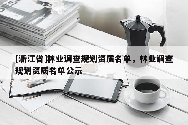 [浙江省]林業(yè)調(diào)查規(guī)劃資質(zhì)名單，林業(yè)調(diào)查規(guī)劃資質(zhì)名單公示