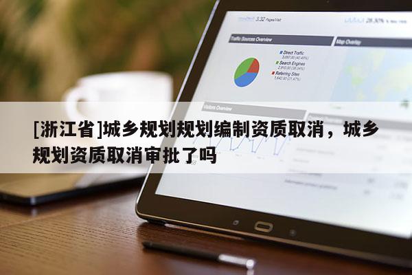 [浙江省]城鄉(xiāng)規(guī)劃規(guī)劃編制資質取消，城鄉(xiāng)規(guī)劃資質取消審批了嗎