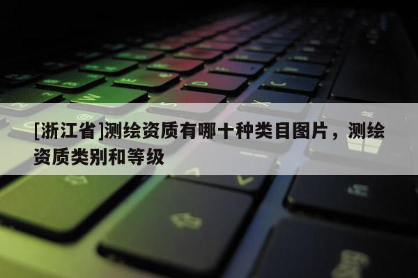 [浙江省]測(cè)繪資質(zhì)有哪十種類(lèi)目圖片，測(cè)繪資質(zhì)類(lèi)別和等級(jí)