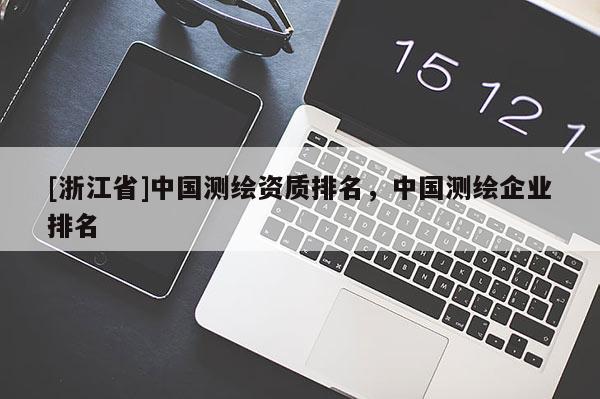 [浙江省]中國測繪資質(zhì)排名，中國測繪企業(yè)排名