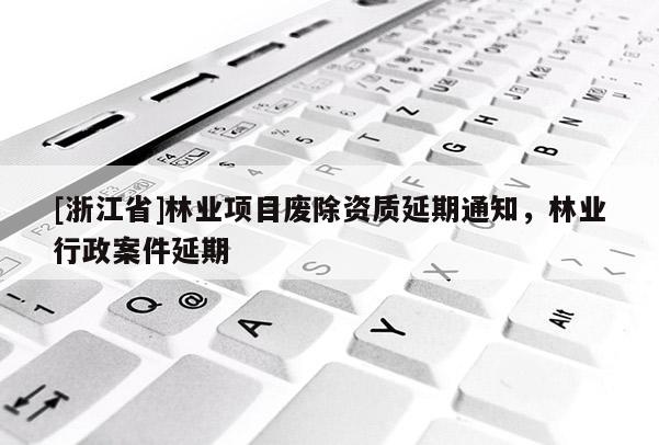 [浙江省]林業(yè)項(xiàng)目廢除資質(zhì)延期通知，林業(yè)行政案件延期