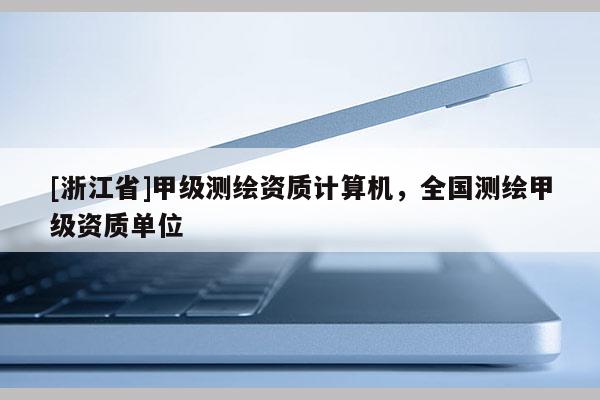 [浙江省]甲級(jí)測(cè)繪資質(zhì)計(jì)算機(jī)，全國測(cè)繪甲級(jí)資質(zhì)單位