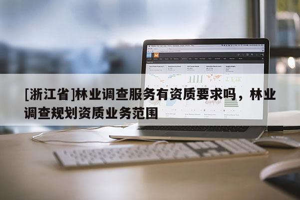 [浙江省]林業(yè)調(diào)查服務(wù)有資質(zhì)要求嗎，林業(yè)調(diào)查規(guī)劃資質(zhì)業(yè)務(wù)范圍
