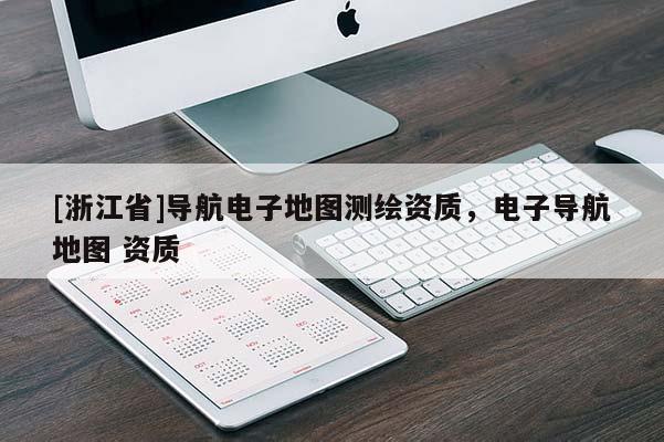 [浙江省]導航電子地圖測繪資質(zhì)，電子導航地圖 資質(zhì)