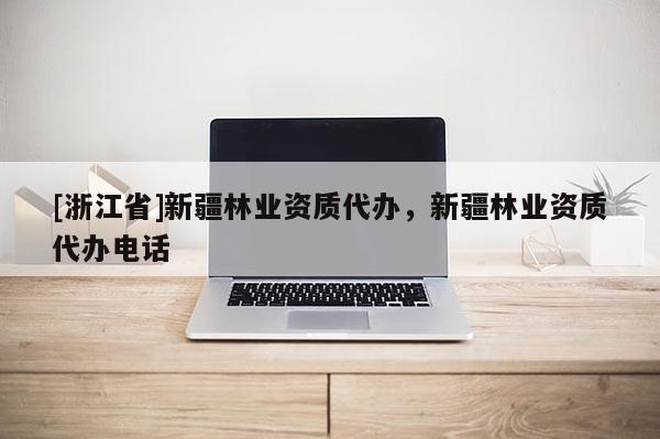 [浙江省]新疆林業(yè)資質(zhì)代辦，新疆林業(yè)資質(zhì)代辦電話