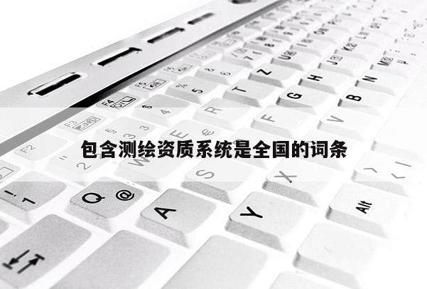 包含測(cè)繪資質(zhì)系統(tǒng)是全國的詞條