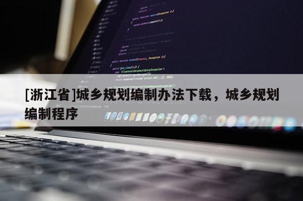 [浙江省]城鄉(xiāng)規(guī)劃編制辦法下載，城鄉(xiāng)規(guī)劃編制程序