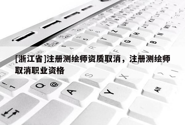 [浙江省]注冊(cè)測(cè)繪師資質(zhì)取消，注冊(cè)測(cè)繪師取消職業(yè)資格