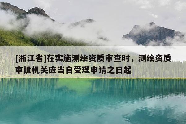 [浙江省]在實(shí)施測(cè)繪資質(zhì)審查時(shí)，測(cè)繪資質(zhì)審批機(jī)關(guān)應(yīng)當(dāng)自受理申請(qǐng)之日起