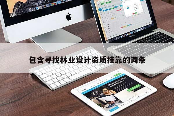 包含尋找林業(yè)設(shè)計(jì)資質(zhì)掛靠的詞條