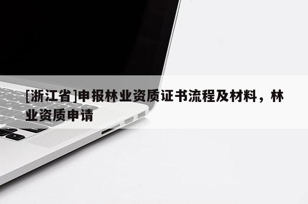 [浙江省]申報(bào)林業(yè)資質(zhì)證書流程及材料，林業(yè)資質(zhì)申請