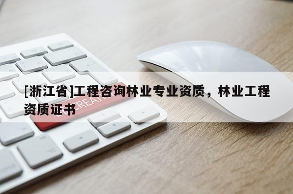 [浙江省]工程咨詢林業(yè)專業(yè)資質(zhì)，林業(yè)工程資質(zhì)證書