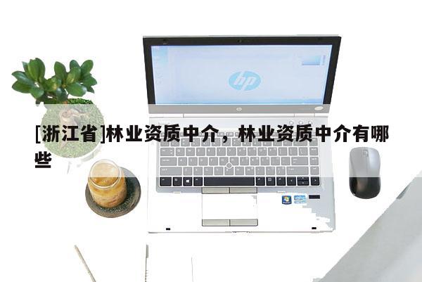 [浙江省]林業(yè)資質(zhì)中介，林業(yè)資質(zhì)中介有哪些