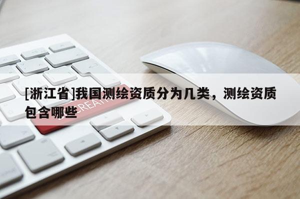 [浙江省]我國測繪資質(zhì)分為幾類，測繪資質(zhì)包含哪些