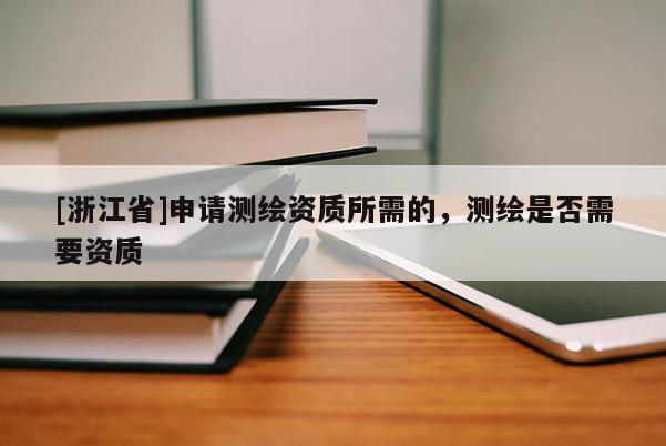 [浙江省]申請測繪資質(zhì)所需的，測繪是否需要資質(zhì)
