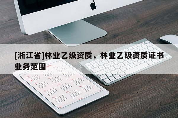 [浙江省]林業(yè)乙級(jí)資質(zhì)，林業(yè)乙級(jí)資質(zhì)證書業(yè)務(wù)范圍
