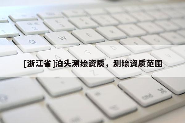 [浙江省]泊頭測繪資質(zhì)，測繪資質(zhì)范圍