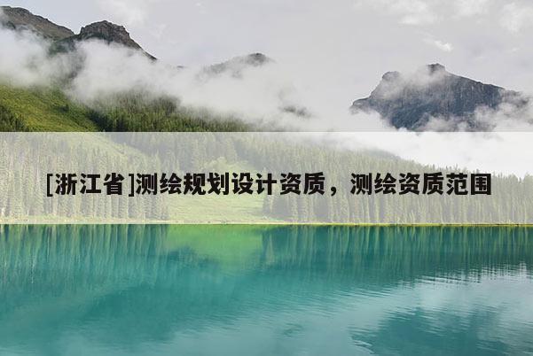 [浙江省]測繪規(guī)劃設(shè)計資質(zhì)，測繪資質(zhì)范圍