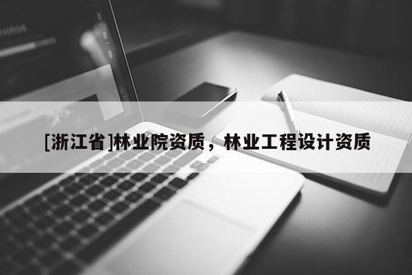 [浙江省]林業(yè)院資質(zhì)，林業(yè)工程設(shè)計資質(zhì)