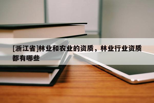 [浙江省]林業(yè)和農(nóng)業(yè)的資質(zhì)，林業(yè)行業(yè)資質(zhì)都有哪些