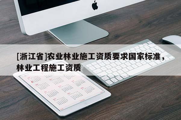 [浙江省]農(nóng)業(yè)林業(yè)施工資質(zhì)要求國家標準，林業(yè)工程施工資質(zhì)