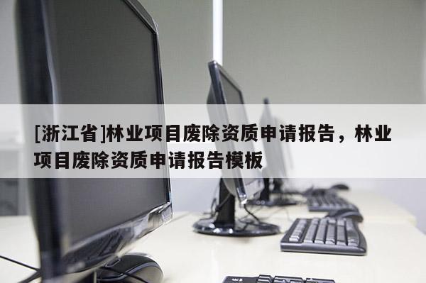 [浙江省]林業(yè)項目廢除資質(zhì)申請報告，林業(yè)項目廢除資質(zhì)申請報告模板