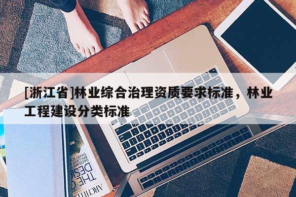 [浙江省]林業(yè)綜合治理資質(zhì)要求標(biāo)準(zhǔn)，林業(yè)工程建設(shè)分類標(biāo)準(zhǔn)