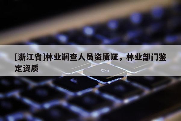 [浙江省]林業(yè)調查人員資質證，林業(yè)部門鑒定資質
